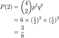 {\begin{aligned}P(2)&={4 \choose 2}p^{2}q^{2}\\&=6\times ({\tfrac  {1}{2}})^{2}\times ({\tfrac  {1}{2}})^{2}\\&={\dfrac  {3}{8}}\end{aligned}}