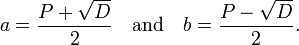 a={\frac  {P+{\sqrt  {D}}}2}\quad {\text{and}}\quad b={\frac  {P-{\sqrt  {D}}}2}.\,