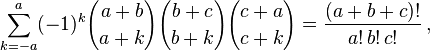 \sum _{{k=-a}}^{a}(-1)^{k}{a+b \choose a+k}{b+c \choose b+k}{c+a \choose c+k}={\frac  {(a+b+c)!}{a!\,b!\,c!}}\,,