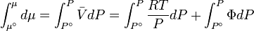 \int _{{\mu ^{\circ }}}^{\mu }{d\mu }=\int _{{P^{\circ }}}^{P}{{\bar  V}dP}=\int _{{P^{\circ }}}^{P}{{\frac  {{RT}}{P}}dP}+\int _{{P^{\circ }}}^{P}{\Phi dP}