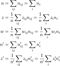 {\begin{aligned}n&=\sum _{{ij}}n_{{ij}}=\sum _{i}n_{i}\\z&={\frac  {1}{n}}\sum _{{ij}}z_{{ij}}n_{{ij}}={\frac  {1}{n}}\sum _{i}z_{i}n_{i}\\w&={\frac  {1}{n}}\sum _{{ij}}w_{{ij}}n_{{ij}}={\frac  {1}{n}}\sum _{i}w_{i}n_{i}\\n'&=\sum _{{ij}}n_{{ij}}'=\sum _{i}n_{i}'\\z'&={\frac  {1}{n'}}\sum _{{ij}}z_{{ij}}n_{{ij}}'={\frac  {1}{n'}}\sum _{i}z_{i}'n_{i}'\end{aligned}}