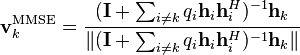 {\mathbf  {v}}_{k}^{{{\textrm  {MMSE}}}}={\frac  {({\mathbf  {I}}+\sum _{{i\neq k}}q_{i}{\mathbf  {h}}_{i}{\mathbf  {h}}_{i}^{H})^{{-1}}{\mathbf  {h}}_{k}}{\|({\mathbf  {I}}+\sum _{{i\neq k}}q_{i}{\mathbf  {h}}_{i}{\mathbf  {h}}_{i}^{H})^{{-1}}{\mathbf  {h}}_{k}\|}}