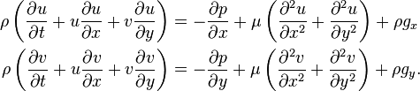 {\begin{aligned}\rho \left({\frac  {\partial u}{\partial t}}+u{\frac  {\partial u}{\partial x}}+v{\frac  {\partial u}{\partial y}}\right)&=-{\frac  {\partial p}{\partial x}}+\mu \left({\frac  {\partial ^{2}u}{\partial x^{2}}}+{\frac  {\partial ^{2}u}{\partial y^{2}}}\right)+\rho g_{x}\\\rho \left({\frac  {\partial v}{\partial t}}+u{\frac  {\partial v}{\partial x}}+v{\frac  {\partial v}{\partial y}}\right)&=-{\frac  {\partial p}{\partial y}}+\mu \left({\frac  {\partial ^{2}v}{\partial x^{2}}}+{\frac  {\partial ^{2}v}{\partial y^{2}}}\right)+\rho g_{y}.\end{aligned}}