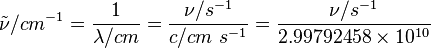 {\tilde  \nu }/cm^{{-1}}={\frac  {1}{\lambda /cm}}={\frac  {\nu /s^{{-1}}}{c/cm\ s^{{-1}}}}={\frac  {\nu /s^{{-1}}}{2.99792458\times 10^{{10}}}}