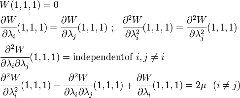 {\begin{aligned}&W(1,1,1)=0\\&{\cfrac  {\partial W}{\partial \lambda _{i}}}(1,1,1)={\cfrac  {\partial W}{\partial \lambda _{j}}}(1,1,1)~;~~{\cfrac  {\partial ^{2}W}{\partial \lambda _{i}^{2}}}(1,1,1)={\cfrac  {\partial ^{2}W}{\partial \lambda _{j}^{2}}}(1,1,1)\\&{\cfrac  {\partial ^{2}W}{\partial \lambda _{i}\partial \lambda _{j}}}(1,1,1)={\mathrm  {independentof}}~i,j\neq i\\&{\cfrac  {\partial ^{2}W}{\partial \lambda _{i}^{2}}}(1,1,1)-{\cfrac  {\partial ^{2}W}{\partial \lambda _{i}\partial \lambda _{j}}}(1,1,1)+{\cfrac  {\partial W}{\partial \lambda _{i}}}(1,1,1)=2\mu ~~(i\neq j)\end{aligned}}