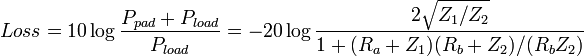 Loss=10\log {{\frac  {P_{{pad}}+P_{{load}}}{P_{{load}}}}}=-20\log {{\frac  {2{\sqrt  {Z_{1}/Z_{2}}}}{1+(R_{a}+Z_{1})(R_{b}+Z_{2})/(R_{b}Z_{2})}}}\,