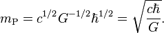 m_{{\text{P}}}=c^{{1/2}}G^{{-1/2}}\hbar ^{{1/2}}={\sqrt  {{\frac  {c\hbar }{G}}}}.