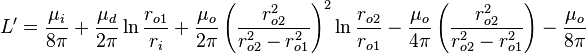 L'={\frac  {\mu _{i}}{8\pi }}+{\frac  {\mu _{d}}{2\pi }}\ln {\frac  {r_{{o1}}}{r_{i}}}+{\frac  {\mu _{o}}{2\pi }}\left({\frac  {r_{{o2}}^{2}}{r_{{o2}}^{2}-r_{{o1}}^{2}}}\right)^{2}\ln {\frac  {r_{{o2}}}{r_{{o1}}}}-{\frac  {\mu _{o}}{4\pi }}\left({\frac  {r_{{o2}}^{2}}{r_{{o2}}^{2}-r_{{o1}}^{2}}}\right)-{\frac  {\mu _{o}}{8\pi }}