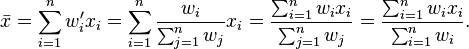 {\bar  {x}}=\sum _{{i=1}}^{n}w'_{i}x_{i}=\sum _{{i=1}}^{n}{\frac  {w_{i}}{\sum _{{j=1}}^{n}w_{j}}}x_{i}={\frac  {\sum _{{i=1}}^{n}w_{i}x_{i}}{\sum _{{j=1}}^{n}w_{j}}}={\frac  {\sum _{{i=1}}^{n}w_{i}x_{i}}{\sum _{{i=1}}^{n}w_{i}}}.