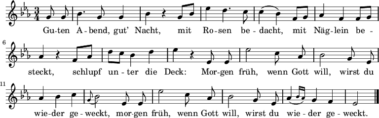 
\relative g' 
{\key es \major \time 3/4 \autoBeamOff
    \partial 4 g8 g | bes4. g8 g4 | bes r g8[ bes] | es4 d4. c8 | c4( bes) f8[ g] |aes4 f f8[ g] | aes4 r f8[ aes] | d[ c] bes4 d | es r es,8 es | es'2 c8 aes | bes2 g8 es | aes4 bes c | \appoggiatura g8 bes2 es,8 es | es'2 c8 aes | bes2 g8 es | \afterGrace aes4( { bes16[ aes]) } g4 f | es2 \bar "|."
}
\addlyrics {
Gu -- ten A -- bend, gut’ Nacht,
mit Ro -- sen be -- dacht,
mit Näg -- lein be -- steckt,
schlupf un -- ter die Deck:
Mor -- gen früh, wenn Gott will,
wirst du wie -- der ge -- weckt,
mor -- gen früh, wenn Gott will,
wirst du wie -- der ge -- weckt.
}
