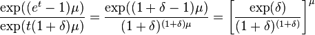 {\frac  {\exp((e^{t}-1)\mu )}{\exp(t(1+\delta )\mu )}}={\frac  {\exp((1+\delta -1)\mu )}{(1+\delta )^{{(1+\delta )\mu }}}}=\left[{\frac  {\exp(\delta )}{(1+\delta )^{{(1+\delta )}}}}\right]^{\mu }