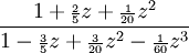 {\frac  {1+{\scriptstyle {\frac  {2}{5}}}z+{\scriptstyle {\frac  {1}{20}}}z^{2}}{1-{\scriptstyle {\frac  {3}{5}}}z+{\scriptstyle {\frac  {3}{20}}}z^{2}-{\scriptstyle {\frac  {1}{60}}}z^{3}}}