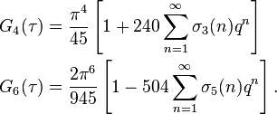 {\begin{aligned}G_{4}(\tau )&={\frac  {\pi ^{4}}{45}}\left[1+240\sum _{{n=1}}^{\infty }\sigma _{3}(n)q^{{n}}\right]\\G_{6}(\tau )&={\frac  {2\pi ^{6}}{945}}\left[1-504\sum _{{n=1}}^{\infty }\sigma _{5}(n)q^{{n}}\right].\end{aligned}}