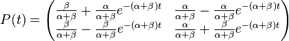 P(t)={\begin{pmatrix}{\frac  {\beta }{\alpha +\beta }}+{\frac  {\alpha }{\alpha +\beta }}e^{{-(\alpha +\beta )t}}&{\frac  {\alpha }{\alpha +\beta }}-{\frac  {\alpha }{\alpha +\beta }}e^{{-(\alpha +\beta )t}}\\{\frac  {\beta }{\alpha +\beta }}-{\frac  {\beta }{\alpha +\beta }}e^{{-(\alpha +\beta )t}}&{\frac  {\alpha }{\alpha +\beta }}+{\frac  {\beta }{\alpha +\beta }}e^{{-(\alpha +\beta )t}}\end{pmatrix}}