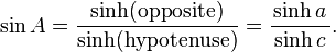 \sin A={\frac  {{\textrm  {sinh(opposite)}}}{{\textrm  {sinh(hypotenuse)}}}}={\frac  {\sinh a}{\,\sinh c\,}}.\,