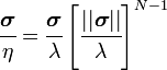 {\cfrac  {{\boldsymbol  {\sigma }}}{\eta }}={\cfrac  {{\boldsymbol  {\sigma }}}{\lambda }}\left[{\cfrac  {||{\boldsymbol  {\sigma }}||}{\lambda }}\right]^{{N-1}}