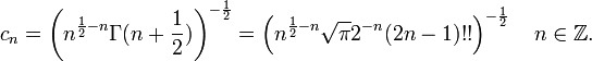 c_{{n}}=\left(n^{{{\frac  {1}{2}}-n}}\Gamma (n+{\frac  {1}{2}})\right)^{{-{\frac  {1}{2}}}}=\left(n^{{{\frac  {1}{2}}-n}}{\sqrt  {\pi }}2^{{-n}}(2n-1)!!\right)^{{-{\frac  {1}{2}}}}\quad n\in {\mathbb  {Z}}.