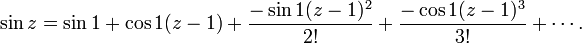 \sin {z}=\sin {1}+\cos {1}(z-1)+{-\sin {1}(z-1)^{2} \over 2!}+{-\cos {1}(z-1)^{3} \over 3!}+\cdots .