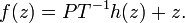 \displaystyle {f(z)=PT^{{-1}}h(z)+z.}