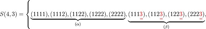 S(4,3)=\left\{\underbrace {(1111),(1112),(1122),(1222),(2222)}_{{(\alpha )}},\underbrace {(111{\color {Red}{\underset  {=}{3}}}),(112{\color {Red}{\underset  {=}{3}}}),(122{\color {Red}{\underset  {=}{3}}}),(222{\color {Red}{\underset  {=}{3}}})}_{{(\beta )}},\right.