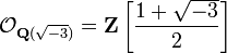 {\mathcal  {O}}_{{{\mathbf  {Q}}({\sqrt  {-3}})}}={\mathbf  {Z}}\left[{{1+{\sqrt  {-3}}} \over 2}\right]