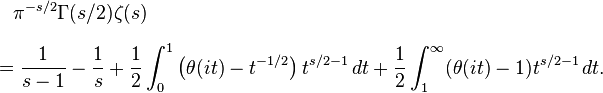 {\begin{aligned}&{}\quad \pi ^{{-s/2}}\Gamma (s/2)\zeta (s)\\[6pt]&={\frac  {1}{s-1}}-{\frac  {1}{s}}+{\frac  {1}{2}}\int _{0}^{1}\left(\theta (it)-t^{{-1/2}}\right)t^{{s/2-1}}\,dt+{\frac  {1}{2}}\int _{1}^{\infty }(\theta (it)-1)t^{{s/2-1}}\,dt.\end{aligned}}