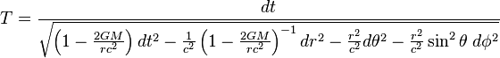 T={\frac  {dt}{{\sqrt  {\left(1-{\frac  {2GM}{rc^{2}}}\right)dt^{2}-{\frac  {1}{c^{2}}}\left(1-{\frac  {2GM}{rc^{2}}}\right)^{{-1}}dr^{2}-{\frac  {r^{2}}{c^{2}}}d\theta ^{2}-{\frac  {r^{2}}{c^{2}}}\sin ^{2}\theta \;d\phi ^{2}}}}}