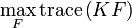 \max _{{F}}\operatorname {trace}\left(KF\right)