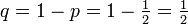 q=1-p=1-{\tfrac  {1}{2}}={\tfrac  {1}{2}}