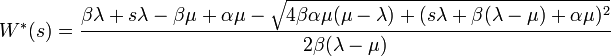 W^{\ast }(s)={\frac  {\beta \lambda +s\lambda -\beta \mu +\alpha \mu -{\sqrt  {4\beta \alpha \mu (\mu -\lambda )+(s\lambda +\beta (\lambda -\mu )+\alpha \mu )^{2}}}}{2\beta (\lambda -\mu )}}