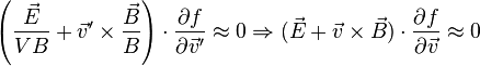 \left({\frac  {{\vec  E}}{VB}}+{\vec  v}^{\prime }\times {\frac  {{\vec  B}}{B}}\right)\cdot {\frac  {\partial f}{\partial {\vec  v}^{\prime }}}\approx 0\Rightarrow ({\vec  E}+{\vec  v}\times {\vec  B})\cdot {\frac  {\partial f}{\partial {\vec  v}}}\approx 0