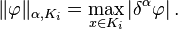 \|\varphi \|_{{\alpha ,K_{i}}}=\max _{{x\in K_{i}}}\left|\delta ^{{\alpha }}\varphi \right|.