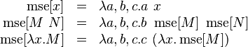 {\begin{array}{rcl}\operatorname {mse}[x]&=&\lambda a,b,c.a\ x\\\ \operatorname {mse}[M\ N]&=&\lambda a,b,c.b\ \operatorname {mse}[M]\ \operatorname {mse}[N]\\\ \operatorname {mse}[\lambda x.M]&=&\lambda a,b,c.c\ (\lambda x.\operatorname {mse}[M])\\\end{array}}