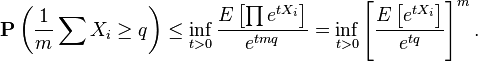 {\mathbf  {P}}\left({\frac  {1}{m}}\sum X_{i}\geq q\right)\leq \inf _{{t>0}}{\frac  {E\left[\prod e^{{tX_{i}}}\right]}{e^{{tmq}}}}=\inf _{{t>0}}\left[{\frac  {E\left[e^{{tX_{i}}}\right]}{e^{{tq}}}}\right]^{m}.