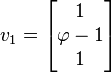 v_{1}=\left[{\begin{matrix}1\\\varphi -1\\1\\\end{matrix}}\right]