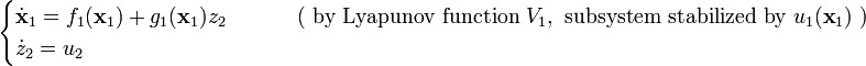 {\begin{cases}{\dot  {{\mathbf  {x}}}}_{1}=f_{1}({\mathbf  {x}}_{1})+g_{1}({\mathbf  {x}}_{1})z_{2}&\qquad {\text{ ( by Lyapunov function }}V_{1},{\text{ subsystem stabilized by }}u_{1}({\textbf  {x}}_{1}){\text{ )}}\\{\dot  {z}}_{2}=u_{2}\end{cases}}