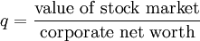 q={\frac  {{\text{value of stock market}}}{{\text{corporate net worth}}}}