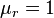 \mu _{r}=1