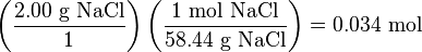 \left({\frac  {2.00{\mbox{ g NaCl}}}{1}}\right)\left({\frac  {1{\mbox{ mol NaCl}}}{58.44{\mbox{ g NaCl}}}}\right)=0.034\ {\text{mol}}