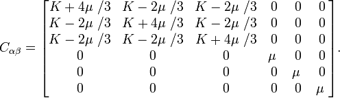 C_{{\alpha \beta }}={\begin{bmatrix}K+4\mu \ /3&K-2\mu \ /3&K-2\mu \ /3&0&0&0\\K-2\mu \ /3&K+4\mu \ /3&K-2\mu \ /3&0&0&0\\K-2\mu \ /3&K-2\mu \ /3&K+4\mu \ /3&0&0&0\\0&0&0&\mu \ &0&0\\0&0&0&0&\mu \ &0\\0&0&0&0&0&\mu \ \end{bmatrix}}.\,\!