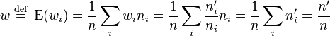 w\;{\stackrel  {{\mathrm  {def}}}{=}}\;\operatorname {E}(w_{i})={\frac  {1}{n}}\sum _{i}w_{i}n_{i}={\frac  {1}{n}}\sum _{i}{\frac  {n_{i}'}{n_{i}}}n_{i}={\frac  {1}{n}}\sum _{i}n_{i}'={\frac  {n'}{n}}