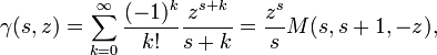 \gamma (s,z)=\sum _{{k=0}}^{\infty }{\frac  {(-1)^{k}}{k!}}{\frac  {z^{{s+k}}}{s+k}}={\frac  {z^{s}}{s}}M(s,s+1,-z),