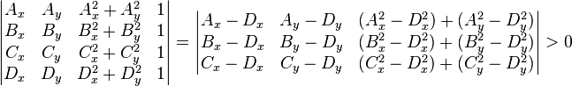 {\begin{vmatrix}A_{x}&A_{y}&A_{x}^{2}+A_{y}^{2}&1\\B_{x}&B_{y}&B_{x}^{2}+B_{y}^{2}&1\\C_{x}&C_{y}&C_{x}^{2}+C_{y}^{2}&1\\D_{x}&D_{y}&D_{x}^{2}+D_{y}^{2}&1\end{vmatrix}}={\begin{vmatrix}A_{x}-D_{x}&A_{y}-D_{y}&(A_{x}^{2}-D_{x}^{2})+(A_{y}^{2}-D_{y}^{2})\\B_{x}-D_{x}&B_{y}-D_{y}&(B_{x}^{2}-D_{x}^{2})+(B_{y}^{2}-D_{y}^{2})\\C_{x}-D_{x}&C_{y}-D_{y}&(C_{x}^{2}-D_{x}^{2})+(C_{y}^{2}-D_{y}^{2})\end{vmatrix}}>0