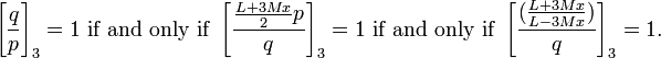 \left[{\frac  {q}{p}}\right]_{3}=1{\mbox{ if and only if }}\left[{\frac  {{\frac  {L+3Mx}{2}}p}{q}}\right]_{3}=1{\mbox{ if and only if }}\left[{\frac  {({\frac  {L+3Mx}{L-3Mx}})}{q}}\right]_{3}=1.