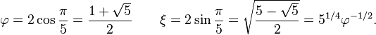 \varphi =2\cos {\pi  \over 5}={\frac  {1+{\sqrt  5}}{2}}\qquad \xi =2\sin {\pi  \over 5}={\sqrt  {{\frac  {5-{\sqrt  5}}{2}}}}=5^{{1/4}}\varphi ^{{-1/2}}.