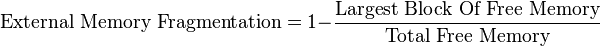 {{\text{External Memory Fragmentation}}=1-}{\frac  {{\text{Largest Block Of Free Memory}}}{{\text{Total Free Memory}}}}