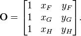 {\mathbf  {O}}={\begin{bmatrix}1&x_{{F}}&y_{{F}}\\1&x_{{G}}&y_{{G}}\\1&x_{{H}}&y_{{H}}\end{bmatrix}}.