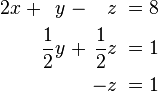 {\begin{alignedat}{7}2x&&\;+&&y\;&&-&&\;z\;&&=\;&&8&\\&&&&{\frac  {1}{2}}y\;&&+&&\;{\frac  {1}{2}}z\;&&=\;&&1&\\&&&&&&&&\;-z\;&&\;=\;&&1&\end{alignedat}}