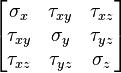 {\begin{bmatrix}\sigma _{x}&\tau _{{xy}}&\tau _{{xz}}\\\tau _{{xy}}&\sigma _{y}&\tau _{{yz}}\\\tau _{{xz}}&\tau _{{yz}}&\sigma _{z}\end{bmatrix}}