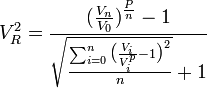 V_{R}^{2}={\frac  {{\big (}{\frac  {V_{n}}{V_{0}}}{\big )}^{{\frac  {P}{n}}}-1}{{\sqrt  {{\frac  {\sum _{{i=0}}^{{n}}{{\big (}{\frac  {V_{i}}{V_{i}^{p}}}-1{\big )}^{2}}}{n}}}}+1}}